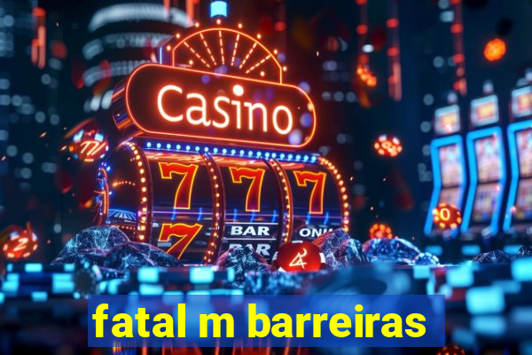 fatal m barreiras